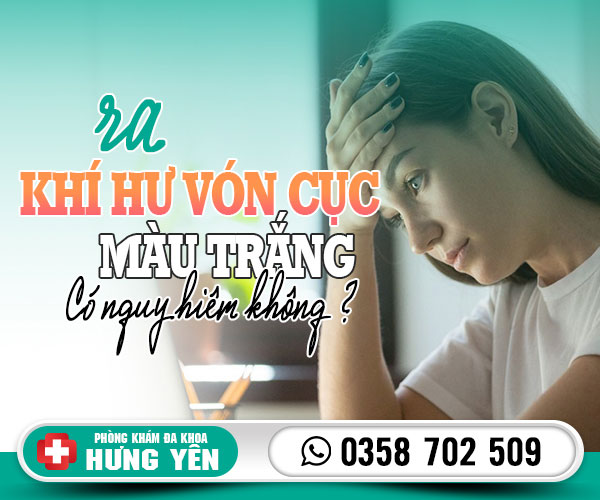 Ra khí hư vón cục màu trắng có nguy hiểm không